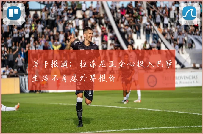 马卡报道：拉菲尼亚全心投入巴萨生活不考虑外界报价