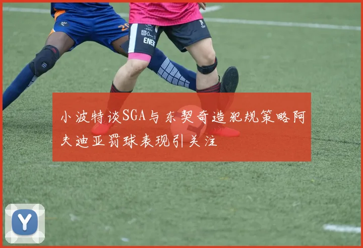 小波特谈SGA与东契奇造犯规策略阿夫迪亚罚球表现引关注